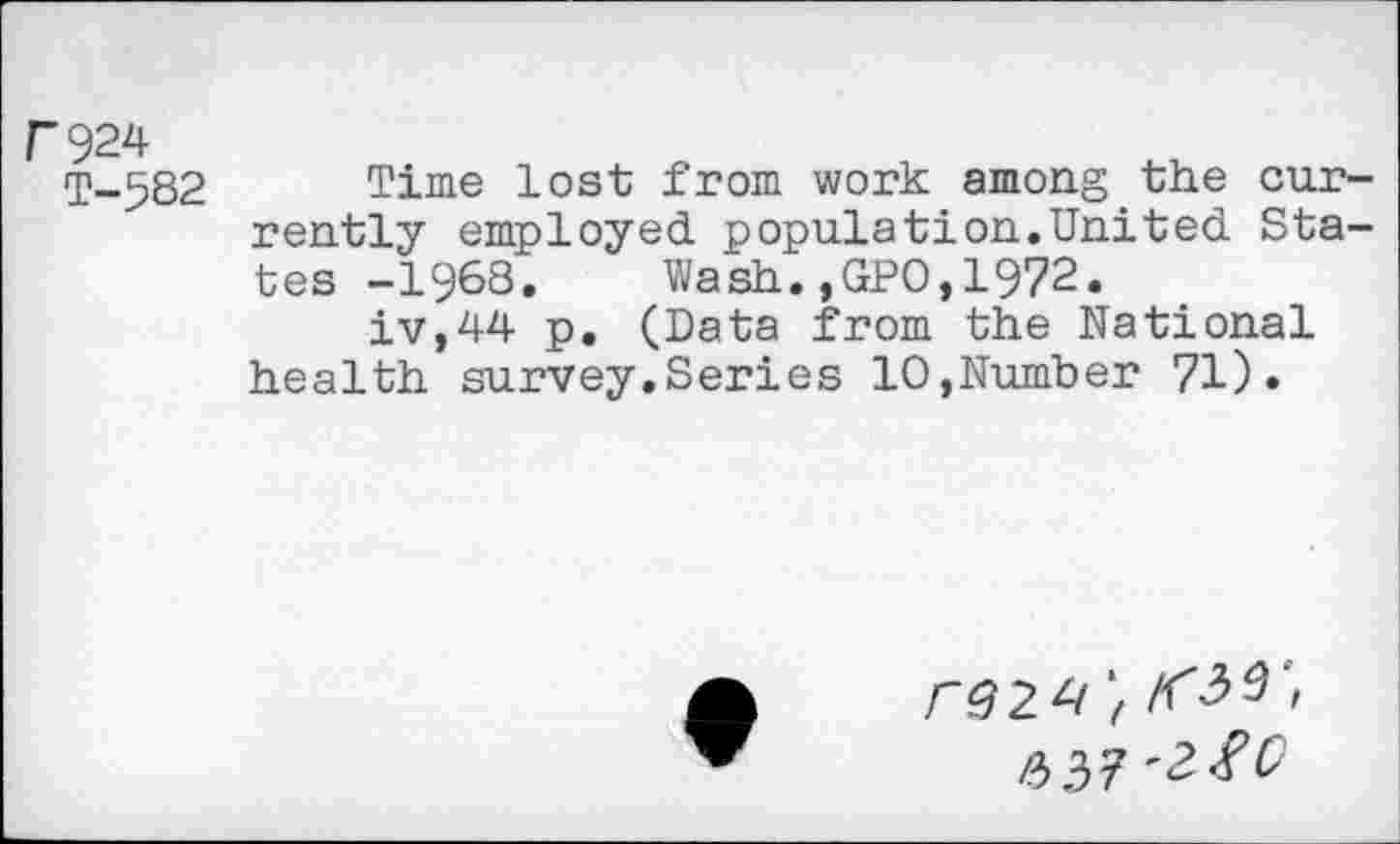 ﻿P924
T-532 Time lost from work among the currently employed population.United States -1968. Wash.,GPO,1972.
iv,44 p. (Data from the National health survey.Series 10,Number 71).
/"92 4